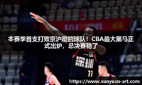 本赛季首支打败京沪厦的球队！CBA最大黑马正式出炉，总决赛稳了