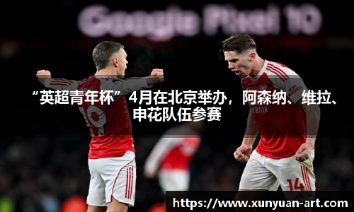“英超青年杯”4月在北京举办，阿森纳、维拉、申花队伍参赛