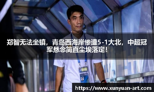 郑智无法坐镇，青岛西海岸惨遭5-1大北，中超冠军悬念简直尘埃落定！