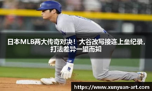 日本MLB两大传奇对决！大谷改写接连上垒纪录，打法差异一望而知